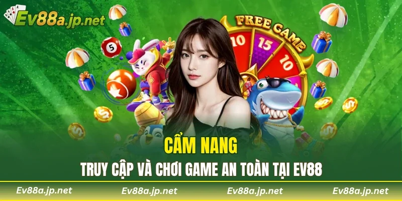 Cẩm nang truy cập và chơi game an toàn tại EV88